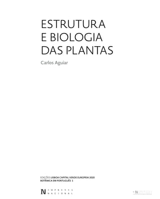 ESTRUTURA
E BIOLOGIA
DAS PLANTAS
Carlos Aguiar
EDIÇÕES LISBOA CAPITAL VERDE EUROPEIA 2020
BOTÂNICA EM PORTUGUÊS 1
DISTRIBUIÇÃO GRATUITA. NÃO É PERMITIDA A COMERCIALIZAÇÃO.
©
 