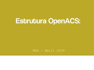 Estrutura OpenACS:


    MDA – Abril 2009
 