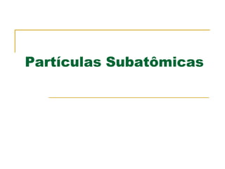Partículas Subatômicas
 