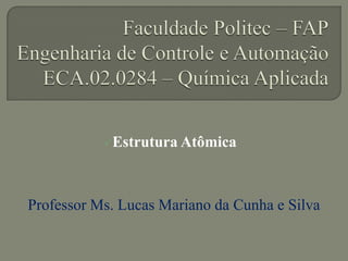 Estrutura Atômica
Professor Ms. Lucas Mariano da Cunha e Silva
 