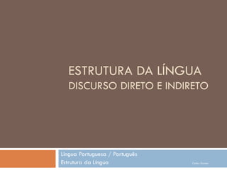 ESTRUTURA DA LÍNGUA
  DISCURSO DIRETO E INDIRETO




Língua Portuguesa / Português
Estrutura da Língua             Carlos Gomes
 