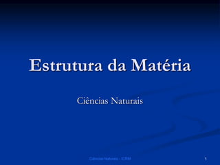 Estrutura da Matéria
Ciências Naturais
Ciências Naturais - ICRM 1
 