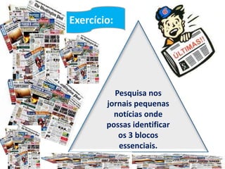 Pesquisa nos
jornais pequenas
notícias onde
possas identificar
os 3 blocos
essenciais.
Exercício:
 