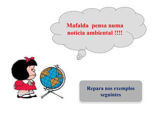 Mafalda pensa numa
notícia ambiental !!!!
Repara nos exemplos
seguintes
 