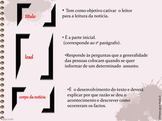 •É o desenvolvimento do texto e deverá
explicar por que razão se deu o
acontecimento e descrever como
ocorreram os factos.
título
• Tem como objetivo cativar o leitor
para a leitura da notícia.
lead
• É a parte inicial.
(corresponde ao 1º parágrafo).
•Responde às perguntas que a generalidade
das pessoas colocam quando se quer
informar de um determinado assunto.
corpo da notícia
©TheraapudSextoD
 
