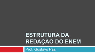 ESTRUTURA DA
REDAÇÃO DO ENEM
Prof. Gustavo Paz
 