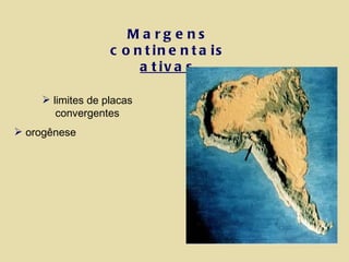 Margens continentais  ativas limites de placas convergentes orogênese 