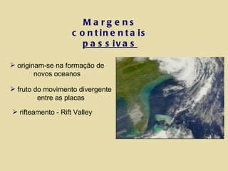 Margens continentais  passivas originam-se na formação de novos oceanos fruto do movimento divergente entre as placas rifteamento - Rift Valley 