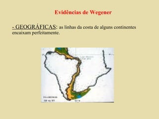 Evidências de Wegener - GEOGRÁFICAS :  as linhas da costa de alguns continentes encaixam perfeitamente. 
