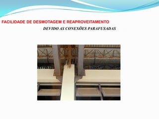 FACILIDADE DE DESMOTAGEM E REAPROVEITAMENTO
DEVIDO AS CONEXÕES PARAFUSADAS
 