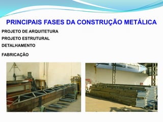 PRINCIPAIS FASES DA CONSTRUÇÃO METÁLICA
PROJETO DE ARQUITETURA
PROJETO ESTRUTURAL
DETALHAMENTO
FABRICAÇÃO
 
