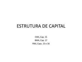 ESTRUTURA DE CAPITAL CWS, Cap. 15 BMA, Cap. 17 RWJ, Caps. 15 e 16 