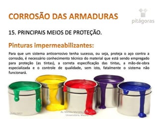 16/05/2017
Av. Menino Marcelo, 3800 - Cidade
Universitária, Maceió - AL
55
15. PRINCIPAIS MEIOS DE PROTEÇÃO.
Para que um sistema anticorrosivo tenha sucesso, ou seja, proteja o aço contra a
corrosão, é necessário conhecimento técnico do material que está sendo empregado
para proteção (as tintas), a correta especificação das tintas, a mão-de-obra
especializada e o controle de qualidade, sem isto, fatalmente o sistema não
funcionará.
 
