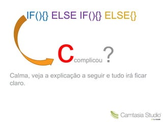 IF(){} ELSE IF(){} ELSE{} 
ccomplicou? 
Calma, veja a explicação a seguir e tudo irá ficar 
claro. 
 