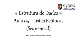 # Estrutura de Dados #
Aula 04 - Listas Estáticas
(Sequencial)
Prof. Leinylson Fontinele Pereira
 