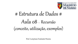 # Estrutura de Dados #
Aula 08 – Recursão
(conceito, utilização, exemplos)
Prof. Leinylson Fontinele Pereira
 