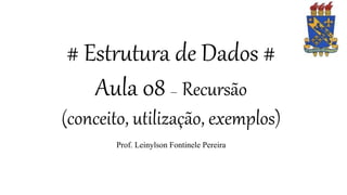 # Estrutura de Dados #
Aula 08 – Recursão
(conceito, utilização, exemplos)
Prof. Leinylson Fontinele Pereira
 