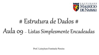 # Estrutura de Dados #
Aula 09 – Listas Simplesmente Encadeadas
Prof. Leinylson Fontinele Pereira
 