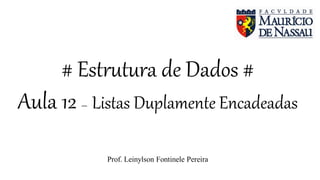# Estrutura de Dados #
Aula 12 – Listas Duplamente Encadeadas
Prof. Leinylson Fontinele Pereira
 