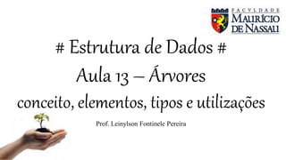 # Estrutura de Dados #
Aula 13 – Árvores
conceito, elementos, tipos e utilizações
Prof. Leinylson Fontinele Pereira
 