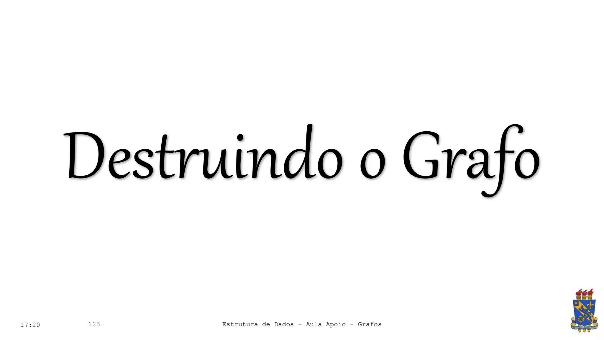 17:20 123
Destruindo o Grafo
Estrutura de Dados - Aula Apoio - Grafos
 