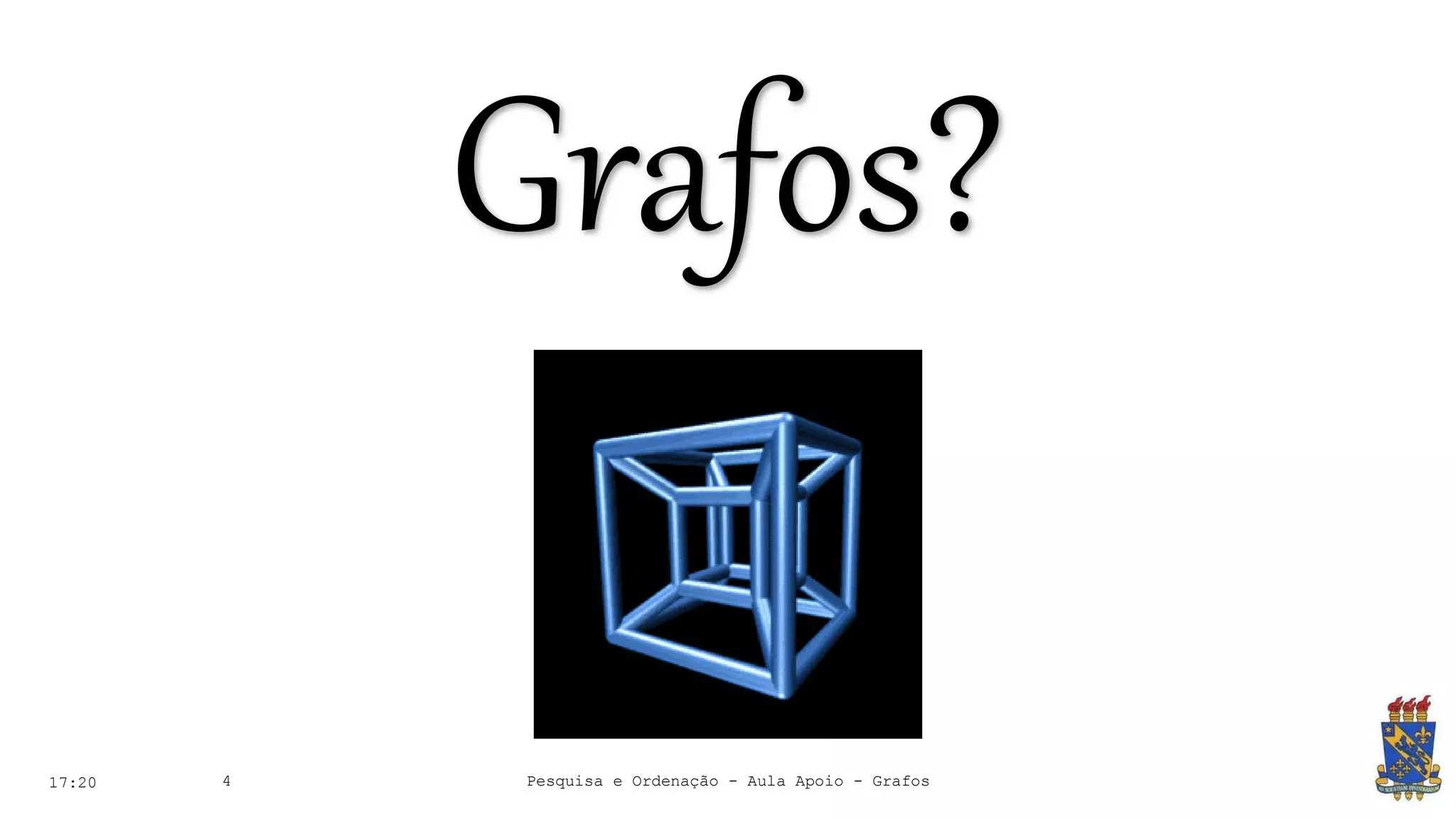 17:20 4
Grafos?
Pesquisa e Ordenação - Aula Apoio - Grafos
 
