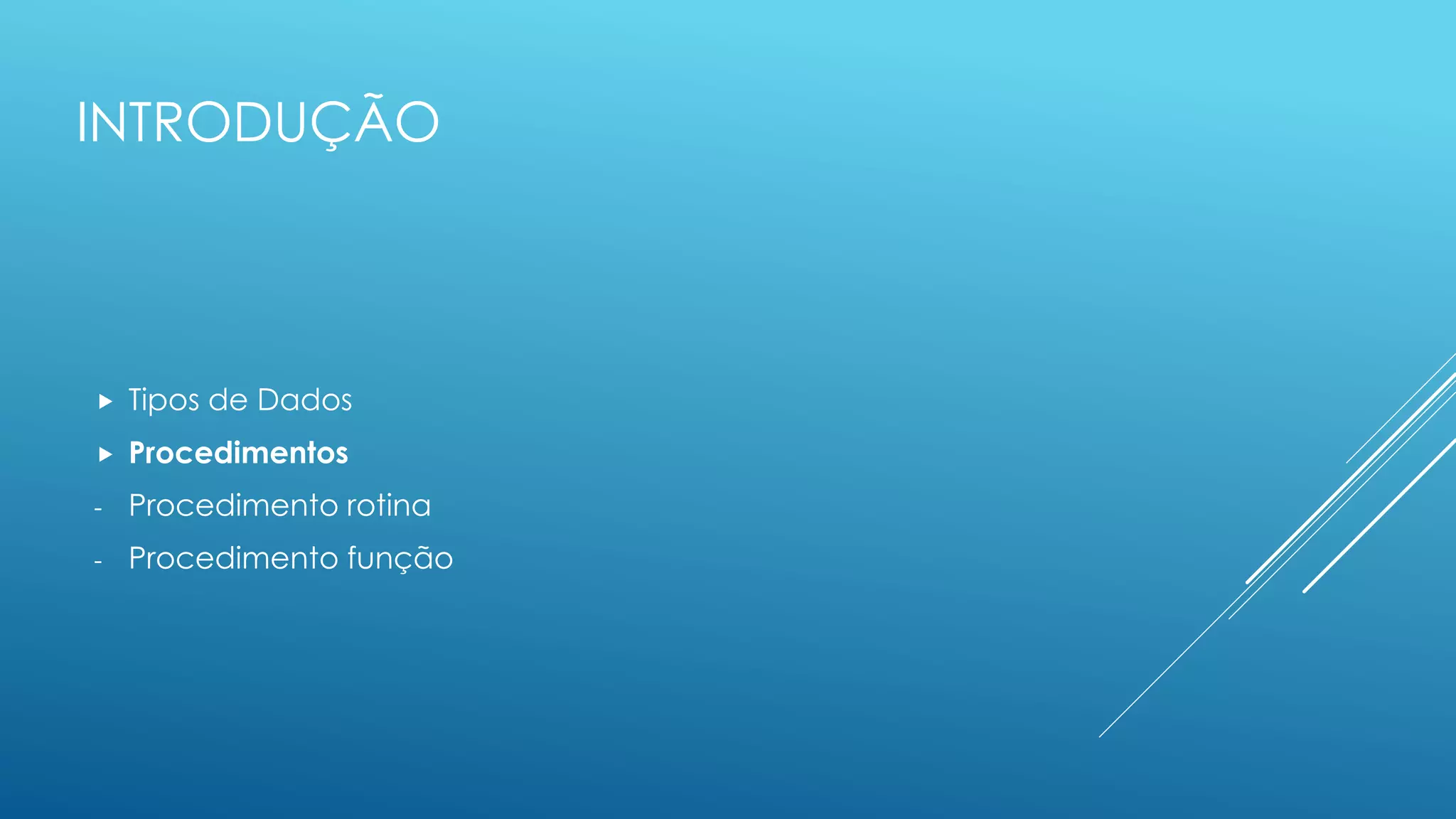 INTRODUÇÃO
 Tipos de Dados
 Procedimentos
- Procedimento rotina
- Procedimento função
 
