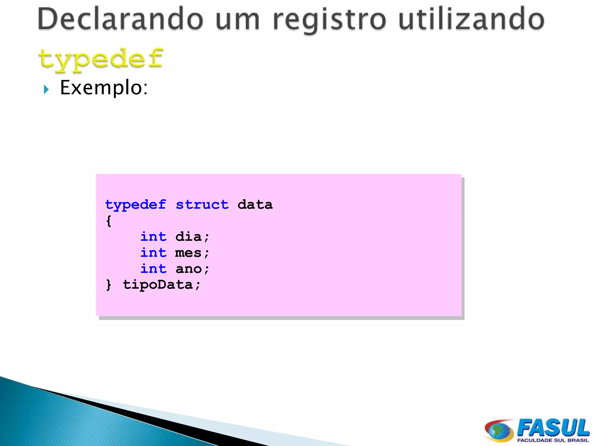    Exemplo:




        typedef struct data
        {
            int dia;
            int mes;
            int ano;
        } tipoData;
 