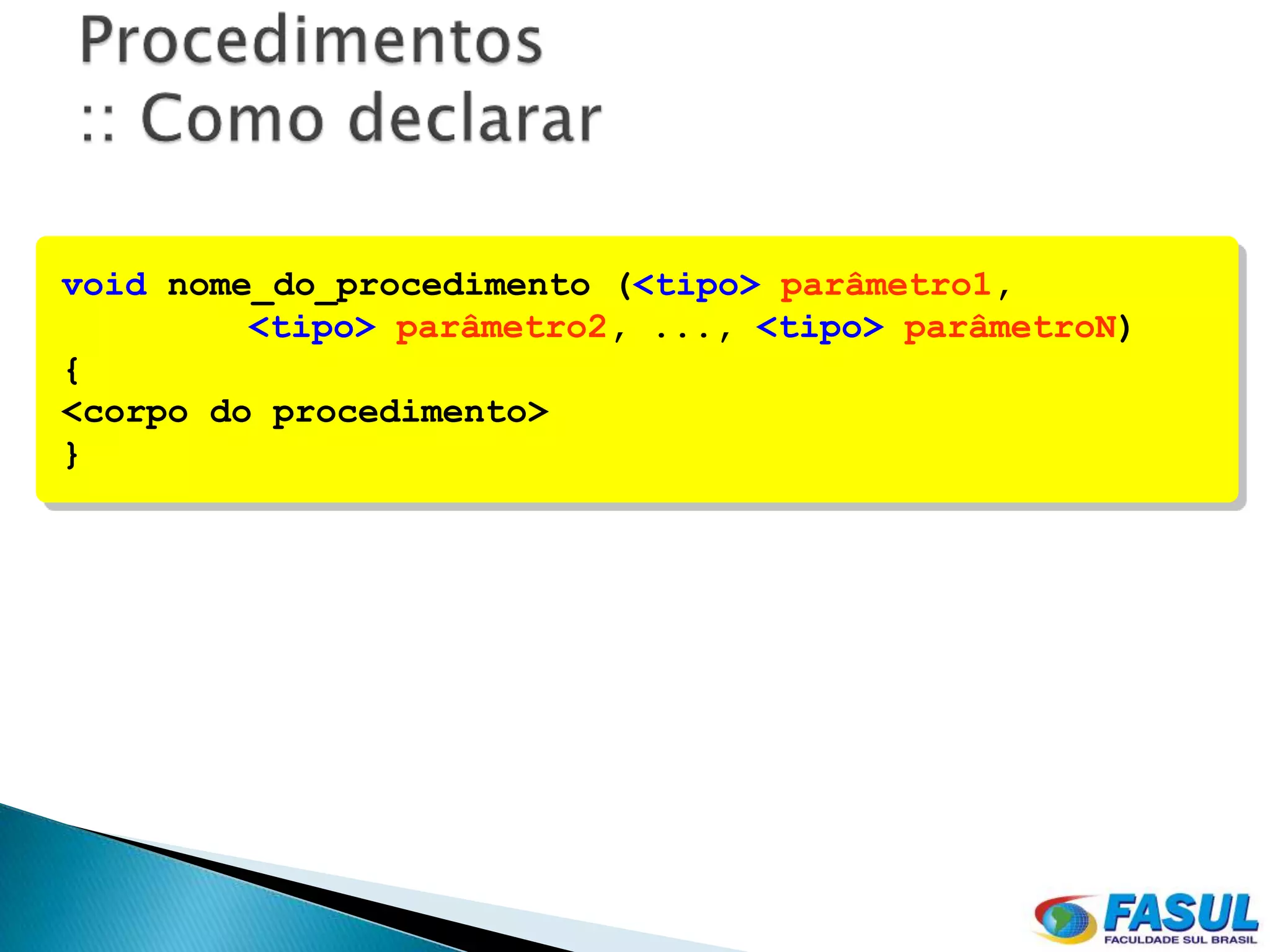 void nome_do_procedimento (<tipo> parâmetro1,
         <tipo> parâmetro2, ..., <tipo> parâmetroN)
{
<corpo do procedimento>
}
 