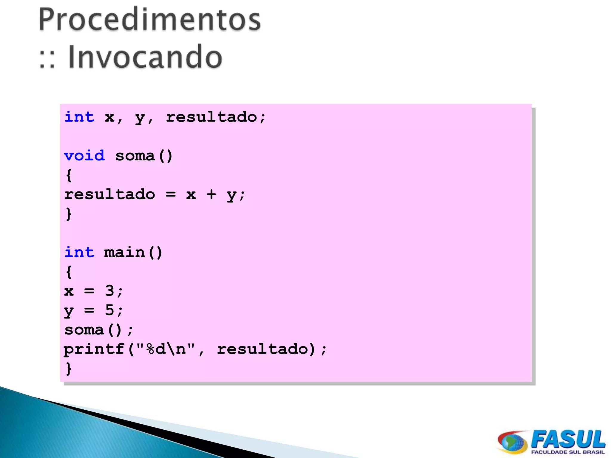 int x, y, resultado;

void soma()
{
resultado = x + y;
}

int main()
{
x = 3;
y = 5;
soma();
printf("%dn", resultado);
}
 
