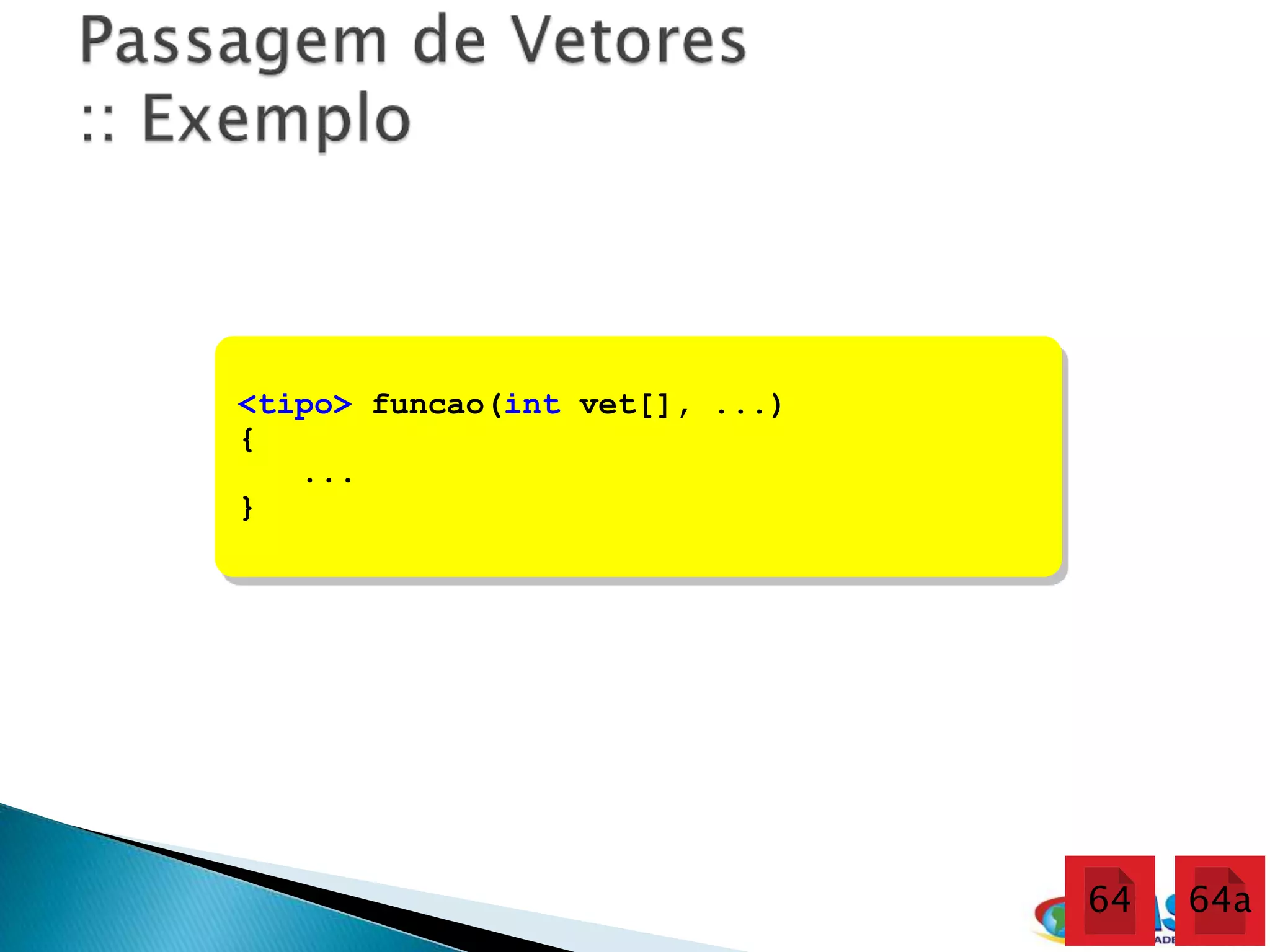 <tipo> funcao(int vet[], ...)
{
   ...
}




                                64   64a
 
