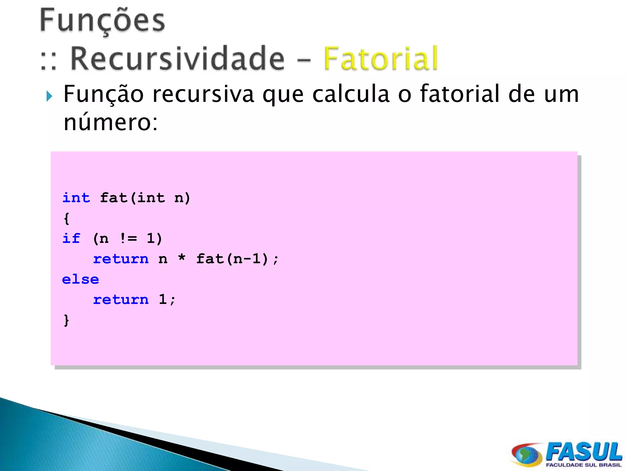    Função recursiva que calcula o fatorial de um
    número:


    int fat(int n)
    {
    if (n != 1)
       return n * fat(n-1);
    else
       return 1;
    }
 