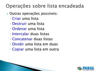    Outras operações possíveis:
    ◦ Criar uma lista
    ◦ Destruir uma lista
    ◦ Ordenar uma lista
    ◦ Intercalar duas listas
    ◦ Concatenar duas listas
    ◦ Dividir uma lista em duas
    ◦ Copiar uma lista em outra
 