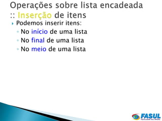    Podemos inserir itens:
    ◦ No início de uma lista
    ◦ No final de uma lista
    ◦ No meio de uma lista
 