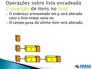    O endereço armazenado em p será alterado
    caso a lista esteja vazia ou
   O campo prox do último item será alterado.



        /



        p       3   /



        p       3          5   /
 