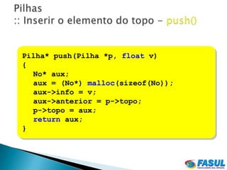 Pilha* push(Pilha *p, float v)
{
  No* aux;
  aux = (No*) malloc(sizeof(No));
  aux->info = v;
  aux->anterior = p->topo;
  p->topo = aux;
  return aux;
}
 