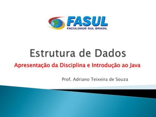 Apresentação da Disciplina e Introdução ao Java

                 Prof. Adriano Teixeira de Souza
 