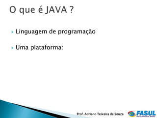    Linguagem de programação

   Uma plataforma:




                      Prof. Adriano Teixeira de Souza
 