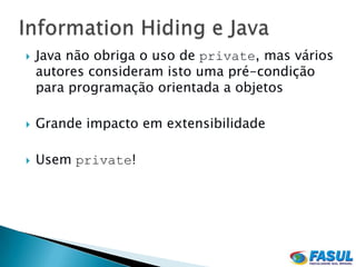    Java não obriga o uso de private, mas vários
    autores consideram isto uma pré-condição
    para programação orientada a objetos

   Grande impacto em extensibilidade

   Usem private!
 