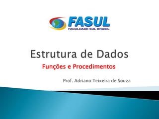 Funções e Procedimentos

      Prof. Adriano Teixeira de Souza
 