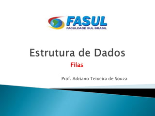 Filas

Prof. Adriano Teixeira de Souza
 