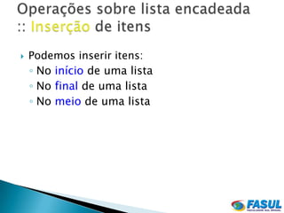    Podemos inserir itens:
    ◦ No início de uma lista
    ◦ No final de uma lista
    ◦ No meio de uma lista
 
