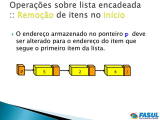    O endereço armazenado no ponteiro p deve
    ser alterado para o endereço do item que
    segue o primeiro item da lista.


     p      5          2          4   /
 