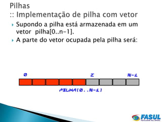    Supondo a pilha está armazenada em um
    vetor pilha[0..n-1].
   A parte do vetor ocupada pela pilha será:




      0                      t           n-1


                  pilha[0..n-1]
 