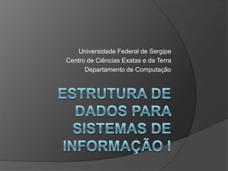 Estrutura de dados para sistemas de informação i Universidade Federal de Sergipe Centro de Ciências Exatas e da Terra Departamento de Computação 