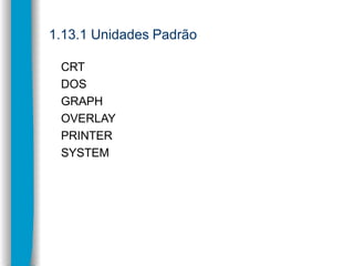 1.13.1 Unidades Padrão
CRT
DOS
GRAPH
OVERLAY
PRINTER
SYSTEM
 