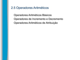 2.5 Operadores Aritméticos
Operadores Aritméticos Básicos
Operadores de Incremento e Decremento
Operadores Aritméticos de ...