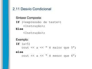 2.11 Desvio Condicional
Sintaxe Composta:
If (<expressão de teste>)
<Instrução>;
Else
<Instrução>;
Exemplo:
If (a>5)
cout ...