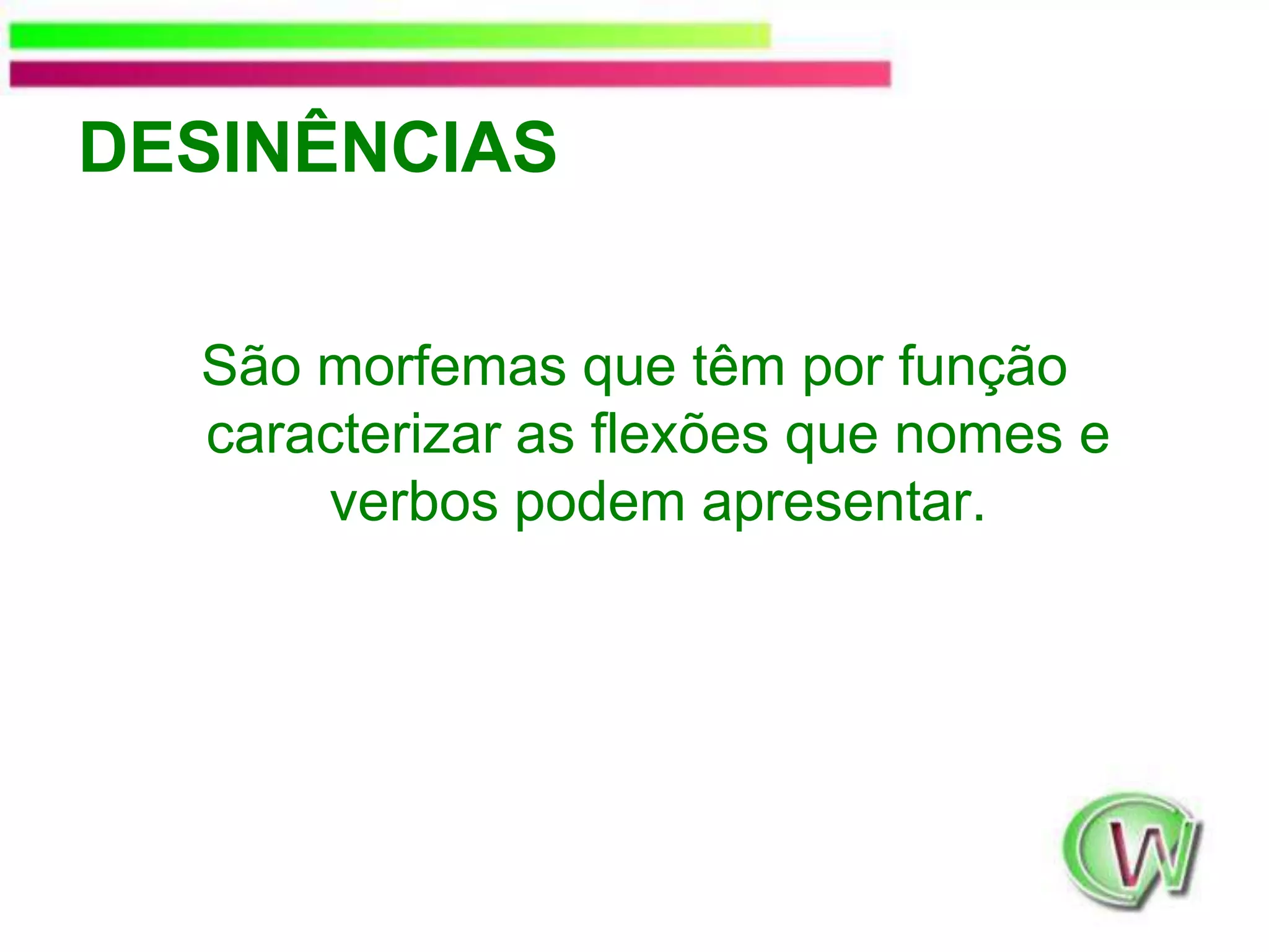 DESINÊNCIASSão morfemas que têm por função caracterizar as flexões que nomes e verbos podem apresentar.