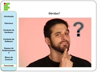 Dúvidas?
Introdução
Estrutura
Contexto de
Hardware
Contexto de
Software
Espaço de
Endereçament
o
Bloco de
Controle
Conclusão
 